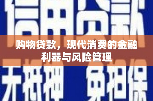 岢岚购物贷款，现代消费的金融利器与风险管理