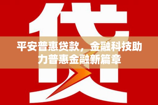岢岚平安普惠贷款，金融科技助力普惠金融新篇章