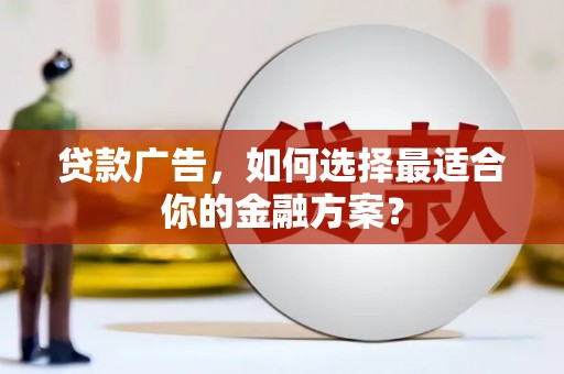 岢岚贷款广告，如何选择最适合你的金融方案？