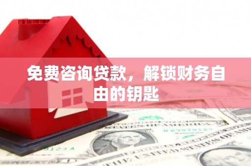 岢岚免费咨询贷款，解锁财务自由的钥匙