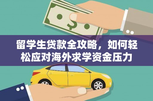 岢岚留学生贷款全攻略，如何轻松应对海外求学资金压力