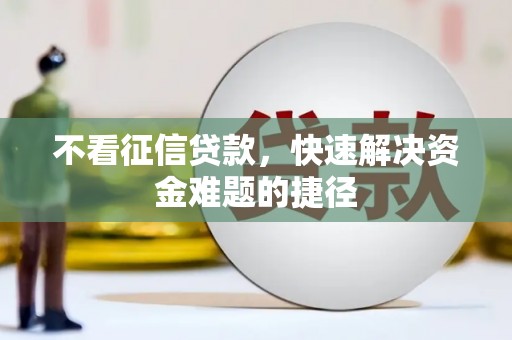 岢岚不看征信贷款，快速解决资金难题的捷径