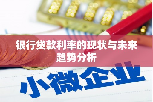 岢岚银行贷款利率的现状与未来趋势分析