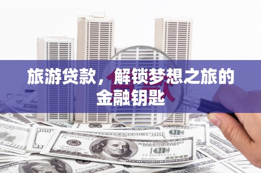 岢岚旅游贷款，解锁梦想之旅的金融钥匙
