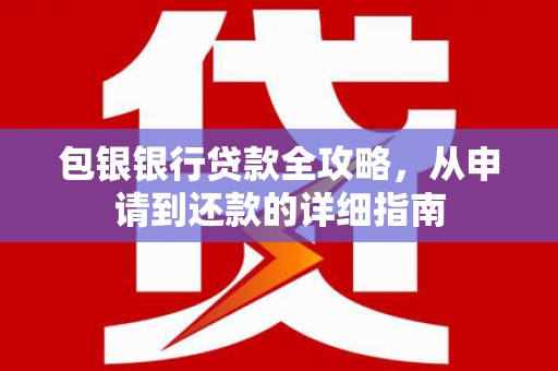 岢岚包银银行贷款全攻略，从申请到还款的详细指南