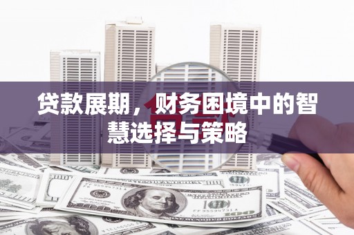 岢岚贷款展期，财务困境中的智慧选择与策略