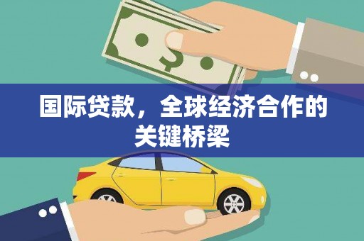 岢岚国际贷款，全球经济合作的关键桥梁