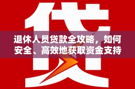 岢岚退休人员贷款全攻略，如何安全、高效地获取资金支持