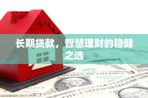 岢岚长期贷款，智慧理财的稳健之选