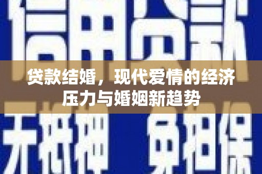 岢岚贷款结婚，现代爱情的经济压力与婚姻新趋势