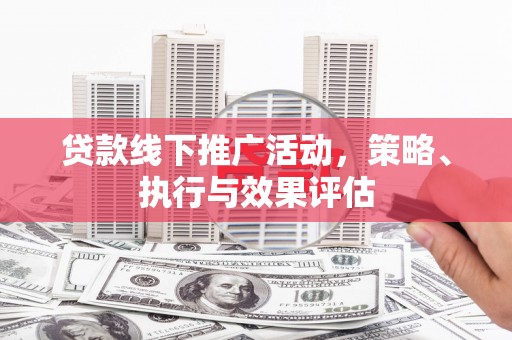 岢岚贷款线下推广活动，策略、执行与效果评估
