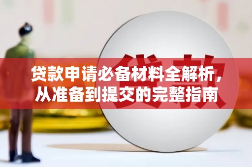 岢岚贷款申请必备材料全解析，从准备到提交的完整指南