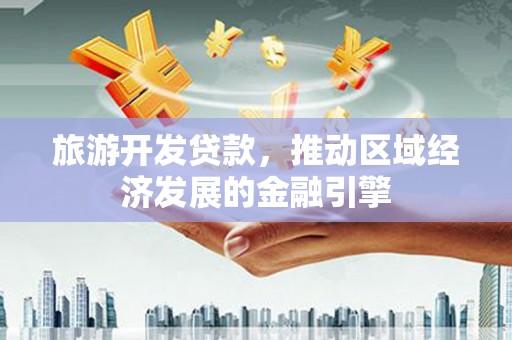岢岚旅游开发贷款，推动区域经济发展的金融引擎