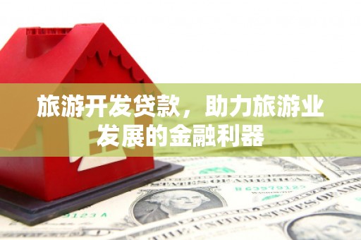 岢岚旅游开发贷款，助力旅游业发展的金融利器