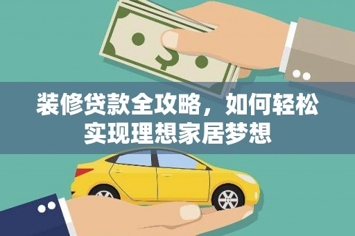 岢岚装修贷款全攻略，如何轻松实现理想家居梦想