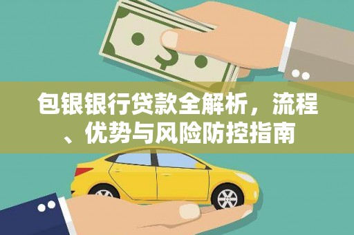 岢岚包银银行贷款全解析，流程、优势与风险防控指南
