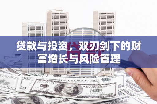 岢岚贷款与投资，双刃剑下的财富增长与风险管理