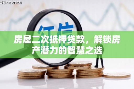 岢岚房屋二次抵押贷款，解锁房产潜力的智慧之选