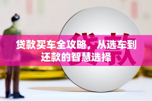 岢岚贷款买车全攻略，从选车到还款的智慧选择