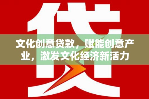 岢岚文化创意贷款，赋能创意产业，激发文化经济新活力