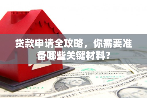 岢岚贷款申请全攻略，你需要准备哪些关键材料？