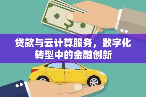 岢岚贷款与云计算服务，数字化转型中的金融创新