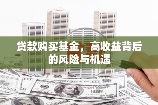 岢岚贷款购买基金，高收益背后的风险与机遇