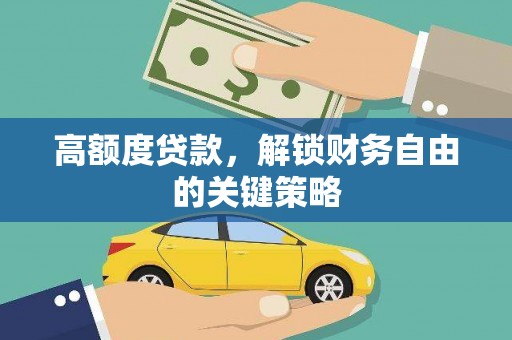岢岚高额度贷款，解锁财务自由的关键策略