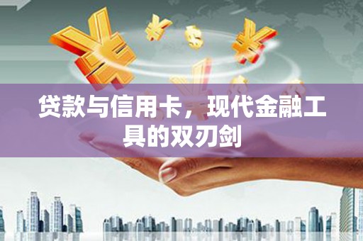 岢岚贷款与信用卡，现代金融工具的双刃剑