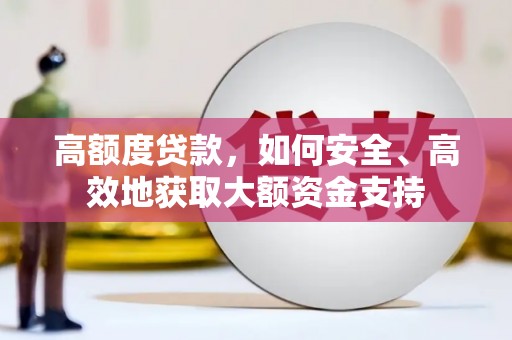 岢岚高额度贷款，如何安全、高效地获取大额资金支持