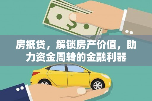 岢岚房抵贷，解锁房产价值，助力资金周转的金融利器