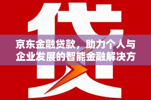 岢岚京东金融贷款，助力个人与企业发展的智能金融解决方案