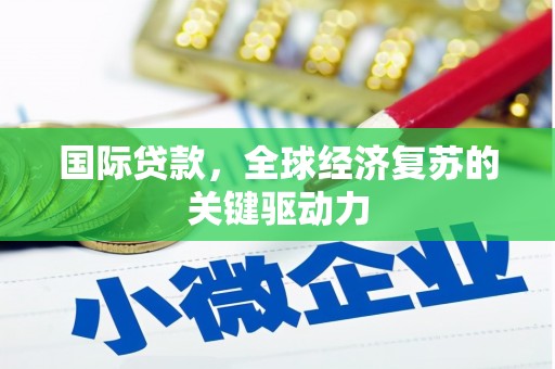岢岚国际贷款，全球经济复苏的关键驱动力