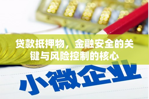 岢岚贷款抵押物，金融安全的关键与风险控制的核心