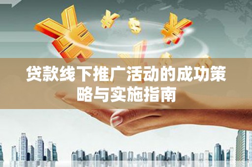 岢岚贷款线下推广活动的成功策略与实施指南