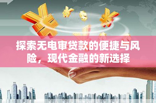 岢岚探索无电审贷款的便捷与风险，现代金融的新选择