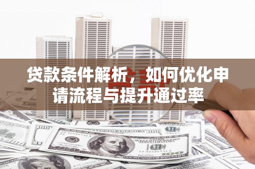 岢岚贷款条件解析，如何优化申请流程与提升通过率