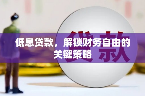 岢岚低息贷款，解锁财务自由的关键策略