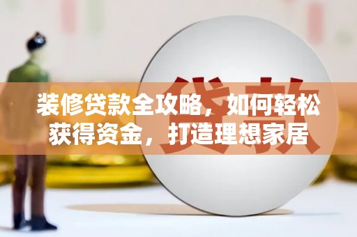 岢岚装修贷款全攻略，如何轻松获得资金，打造理想家居