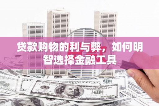 岢岚贷款购物的利与弊，如何明智选择金融工具