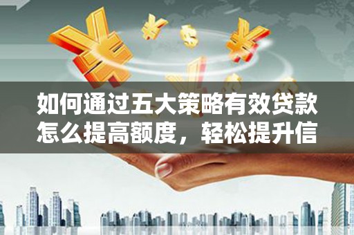 岢岚如何通过五大策略有效贷款怎么提高额度，轻松提升信用价值
