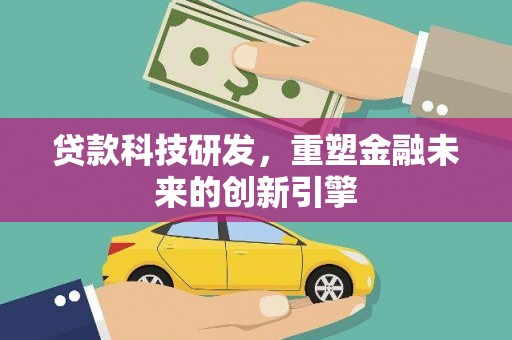 岢岚贷款科技研发，重塑金融未来的创新引擎