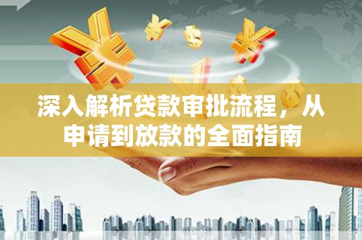 岢岚深入解析贷款审批流程，从申请到放款的全面指南
