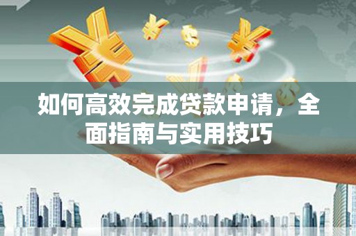 岢岚如何高效完成贷款申请，全面指南与实用技巧