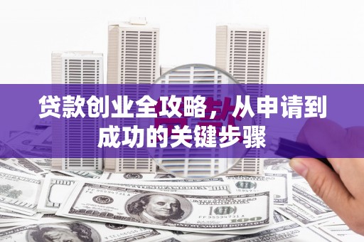 岢岚贷款创业全攻略，从申请到成功的关键步骤