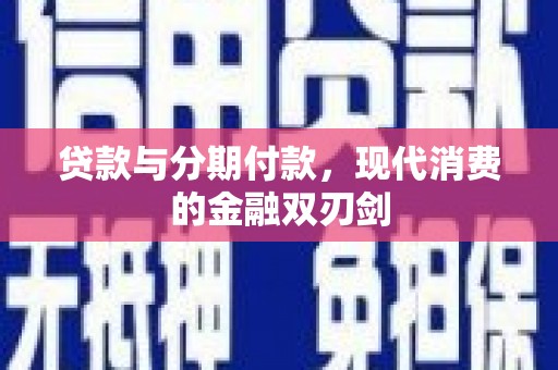 岢岚贷款与分期付款，现代消费的金融双刃剑