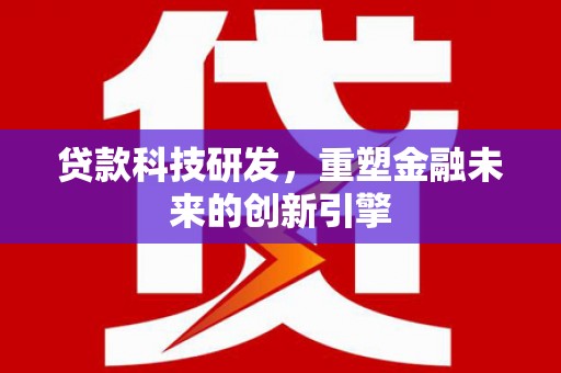 岢岚贷款科技研发，重塑金融未来的创新引擎