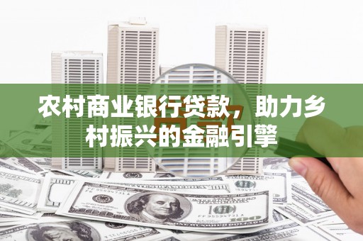 岢岚农村商业银行贷款，助力乡村振兴的金融引擎