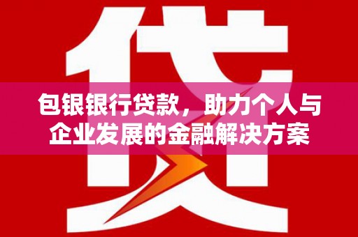 岢岚包银银行贷款，助力个人与企业发展的金融解决方案