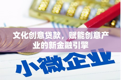 岢岚文化创意贷款，赋能创意产业的新金融引擎